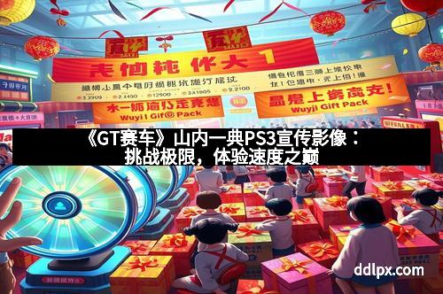 《GT赛车》山内一典PS3宣传影像：挑战极限，体验速度之巅