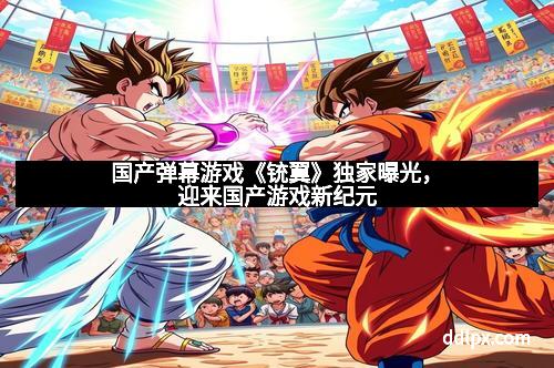 国产弹幕游戏《铳翼》独家曝光，迎来国产游戏新纪元